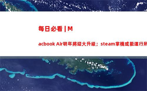 每日必看 | Macbook Air明年將迎大升級；steam掌機或能運行所有游戲